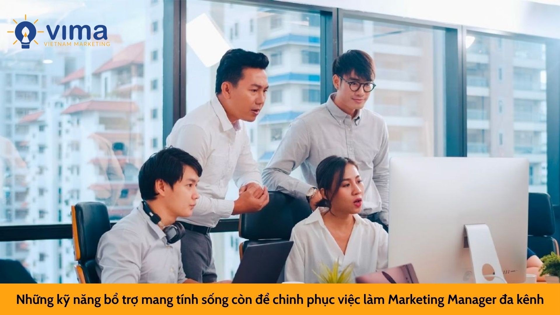 Những kỹ năng bổ trợ mang tính sống còn để chinh phục việc làm Marketing Manager đa kênh